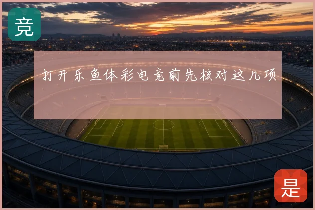 打开乐鱼体彩电竞前先核对这几项