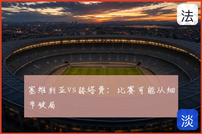 塞维利亚vs赫塔费:比赛可能从细节破局